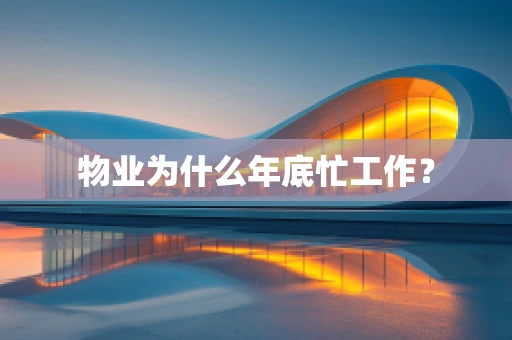 物业为什么年底忙工作？