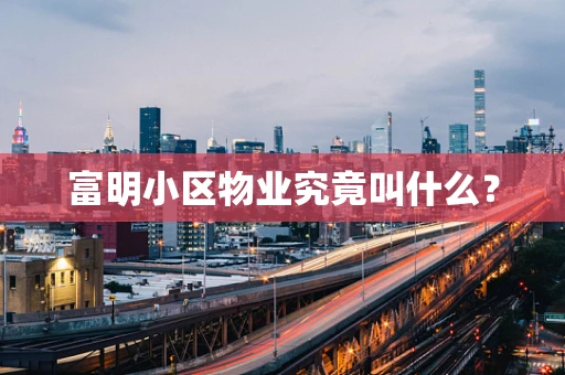 富明小区物业究竟叫什么？