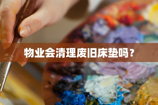 物业会清理废旧床垫吗？