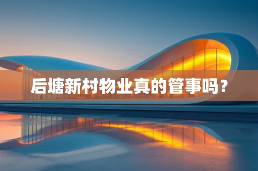 后塘新村物业真的管事吗？