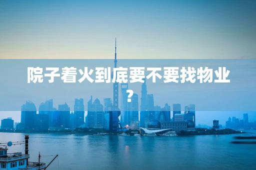 院子着火到底要不要找物业？