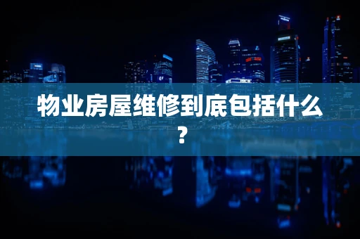 物业房屋维修到底包括什么？