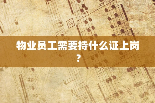 物业员工需要持什么证上岗？