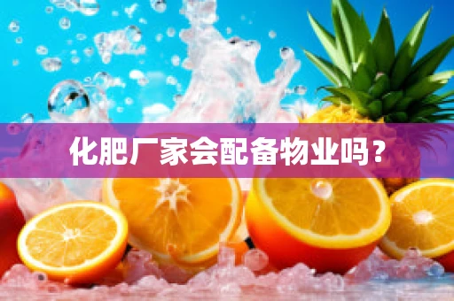 化肥厂家会配备物业吗？
