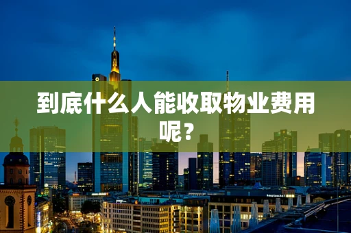 到底什么人能收取物业费用呢？