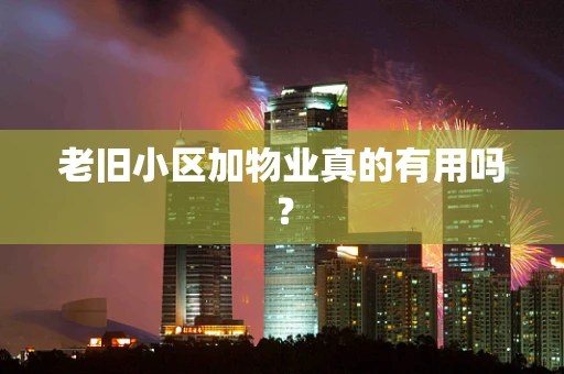 老旧小区加物业真的有用吗？