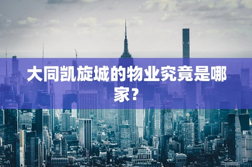 大同凯旋城的物业究竟是哪家？