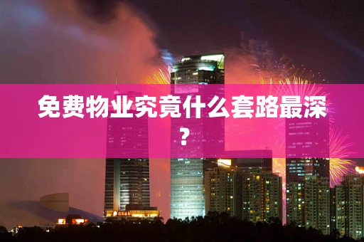 免费物业究竟什么套路最深？