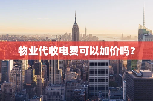 物业代收电费可以加价吗？