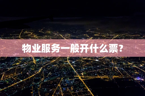 物业服务一般开什么票？