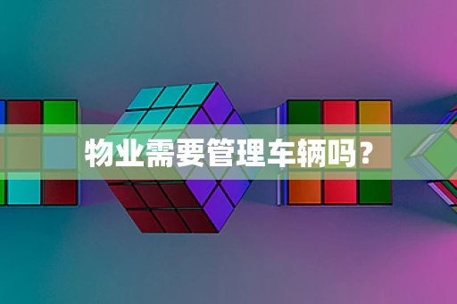 物业需要管理车辆吗？