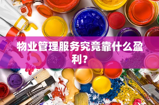 物业管理服务究竟靠什么盈利？