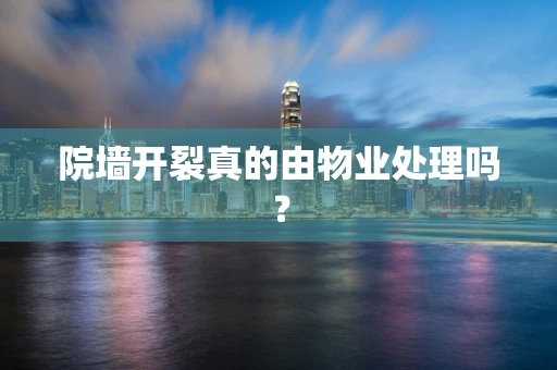 院墙开裂真的由物业处理吗？