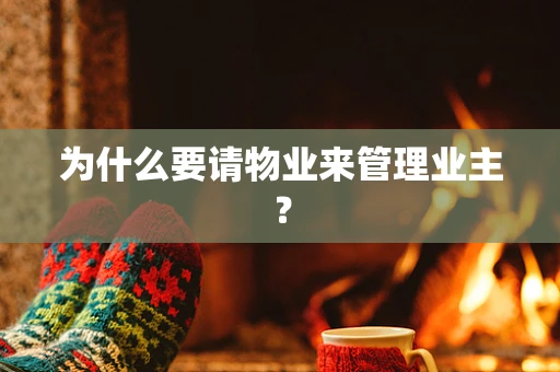 为什么要请物业来管理业主？