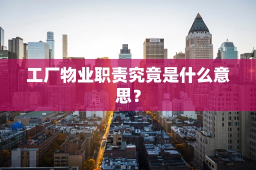 工厂物业职责究竟是什么意思？