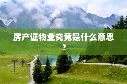 房产证物业究竟是什么意思？