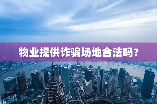 物业提供诈骗场地合法吗？