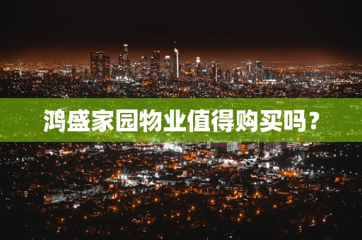 鸿盛家园物业值得购买吗？