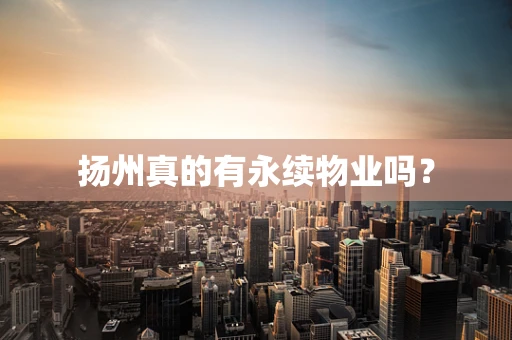 扬州真的有永续物业吗？