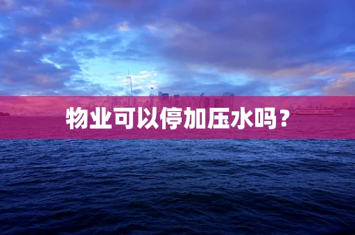物业可以停加压水吗？