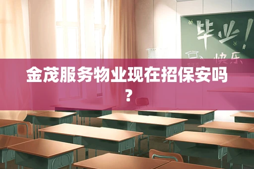 金茂服务物业现在招保安吗？