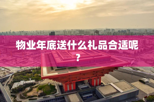 物业年底送什么礼品合适呢？