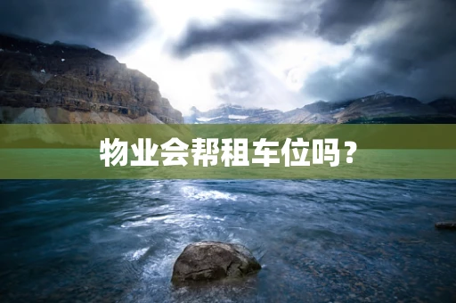 物业会帮租车位吗？