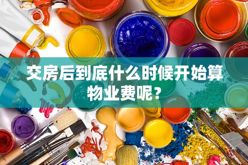 交房后到底什么时候开始算物业费呢？