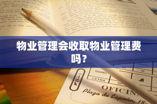 物业管理会收取物业管理费吗？