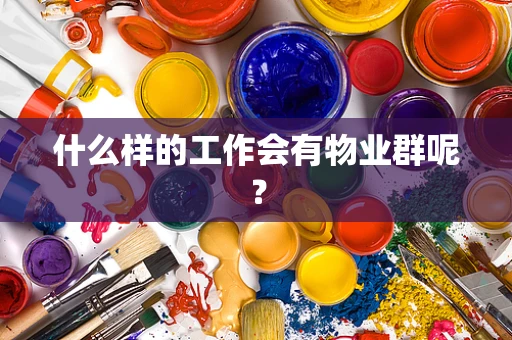 什么样的工作会有物业群呢？