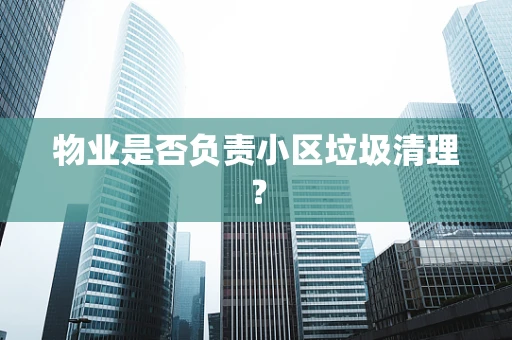 物业是否负责小区垃圾清理？