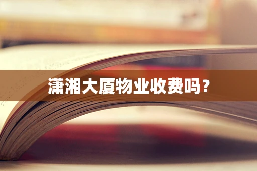 潇湘大厦物业收费吗？