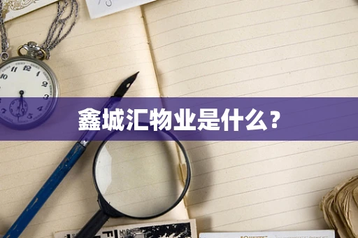 鑫城汇物业是什么？