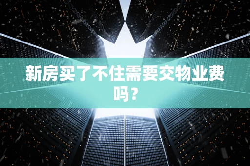 新房买了不住需要交物业费吗？