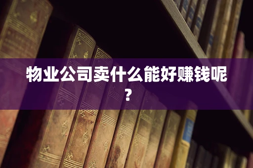 物业公司卖什么能好赚钱呢？