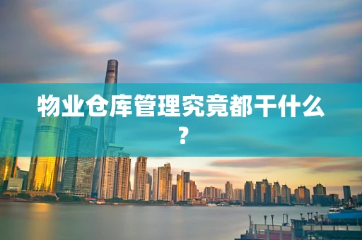 物业仓库管理究竟都干什么？