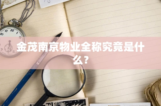 金茂南京物业全称究竟是什么？