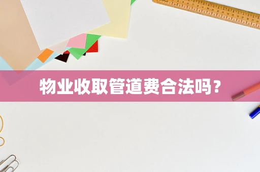 物业收取管道费合法吗？
