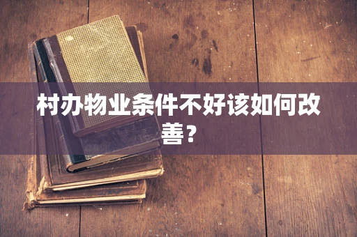 村办物业条件不好该如何改善？