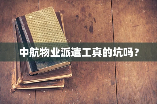 中航物业派遣工真的坑吗？