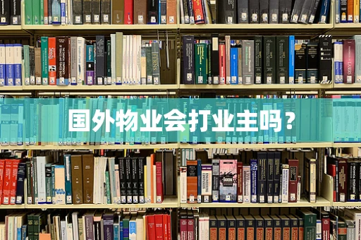 国外物业会打业主吗？