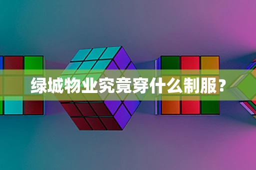绿城物业究竟穿什么制服？