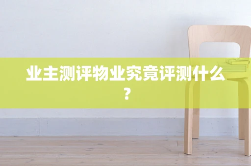 业主测评物业究竟评测什么？