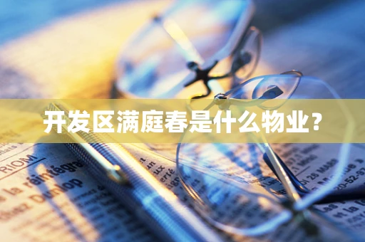 开发区满庭春是什么物业？