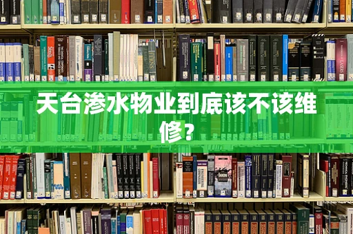 天台渗水物业到底该不该维修？