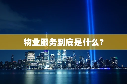 物业服务到底是什么？