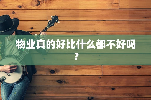 物业真的好比什么都不好吗？