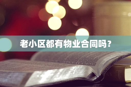 老小区都有物业合同吗？