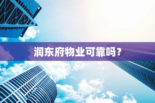 润东府物业可靠吗？