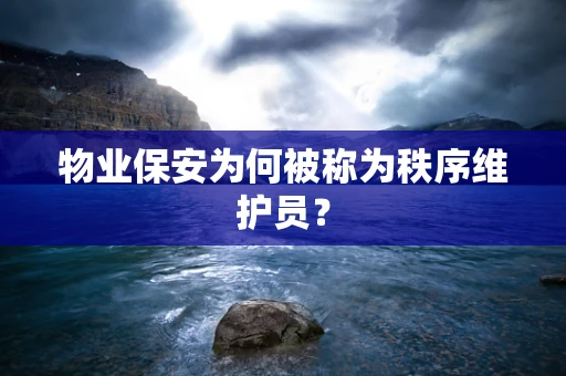 物业保安为何被称为秩序维护员？